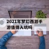 2021年梦幻西游手游值得入坑吗(2021年梦幻西游手游值得入坑吗知乎)