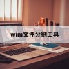 wim文件分割工具(win分割文件)