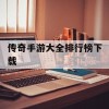 传奇手游大全排行榜下载(传奇手游大全排行榜下载安装)