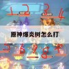 原神爆炎树怎么打(原神爆炎树怎么打萌新)