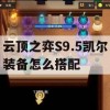 游戏攻略，云顶之弈S9.5凯尔装备怎么搭配