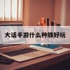 大话手游什么种族好玩(大话手游玩啥种族)