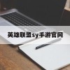 英雄联盟sy手游官网(也英雄联盟手游官网)