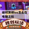 绝对演绎ios怎么在电脑上玩(绝对演绎ios怎么在电脑上玩)