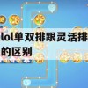 lol单双排跟灵活排的区别(lol单双排跟灵活排的区别是什么)