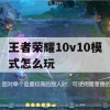 王者荣耀10v10模式攻略，全面解析团队协作与战术布局