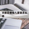 火影忍者仙人套装怎么弄(火影忍者仙人套装怎么弄的)