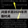 问道手游2024年开服时间攻略