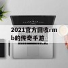 2021官方回收rmb的传奇手游(有官方回收rmb 的传奇手游吗?)