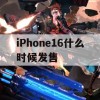 iPhone16什么时候发售(iPhone16什么时候发售的)