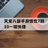 天龙八部手游悟性7到10一键快捷(天龙八部手游悟性8到10一键)