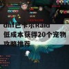 dnf巴卡尔Raid低成本获得20个宠物攻略推荐(dnf巴卡尔在哪)