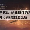 伊苏6：纳比斯汀的方舟ios模拟器怎么玩(伊苏6那比斯汀的方舟)