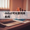 dota2可以离线单机吗(dota2可以离线玩吗)