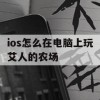 ios怎么在电脑上玩艾人的农场