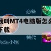 我叫MT4电脑版怎么下载(我叫mt4怎么在电脑上玩)