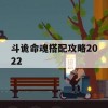 斗诡命魂搭配攻略2022(斗诡选哪个角色)