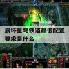 崩坏星穹铁道最低配置要求是什么(崩坏星穹铁道玩法)