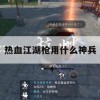 游戏攻略，热血江湖枪用什么神兵