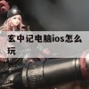 玄中记电脑ios怎么玩(玄中记怎么下载)