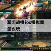 军团战棋ios模拟器怎么玩(军团战棋ios模拟器怎么玩的)