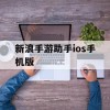 新浪手游助手ios手机版(新浪手游助手ios手机版下载)