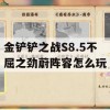 金铲铲之战S8.5不屈之劲蔚阵容怎么玩(金铲铲不屈之枪是什么英雄)