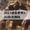 2023迷你世界2.2cdk兑换码(迷你世界兑换码20211月23日)