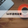 lol手游戏设置(lol手游游戏设置)