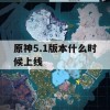 原神5.1版本什么时候上线(原神最新版本)