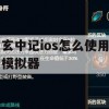 玄中记iOS版模拟器使用攻略