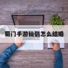 蜀门手游仙侣怎么结婚(蜀门手游仙侣怎么离婚)