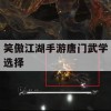 笑傲江湖手游唐门武学选择攻略