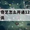 爱奇艺12元会员攻略，轻松享受优质影视体验