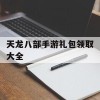 天龙八部手游礼包领取大全(天龙八部手游礼包领取大全微信版)