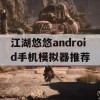 江湖悠悠android手机模拟器推荐(江湖悠悠android手机模拟器推荐版本)