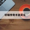 轩辕传奇手游灵元(轩辕传奇手游器灵)