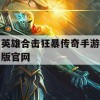 英雄合击狂暴传奇手游版攻略大全