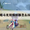 姬斗无双模拟器怎么玩(姬斗无双sdk)