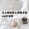 凡人修仙传人界篇手游vip价目表(凡人修仙传人界篇手游vip价目表最新)