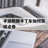 手游跑跑卡丁车如何获得点券(手游跑跑卡丁车如何获得点券)