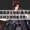 魔兽战士技能(魔兽战士战士坦技能分析)(魔兽战士技能一览表)