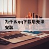 为什么qq下载后无法安装(为什么qq下载后无法安装软件)