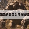 跑酷勇者电脑版攻略，畅享极限挑战的电脑之旅