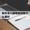 新天龙八部暗器技能什么最好(新天龙八部暗器技能什么最好打)