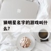 猜明星名字的游戏叫什么?(猜明星名字的游戏叫什么)