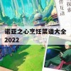 诺亚之心烹饪菜谱大全2022(诺亚之心烹饪菜谱大全2022最新)