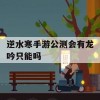 逆水寒手游公测会有龙吟只能吗(逆水寒龙吟还能玩吗)