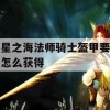 游戏攻略，星之海法师骑士盔甲获取指南