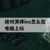 绝对演绎iOS版在电脑上畅玩攻略